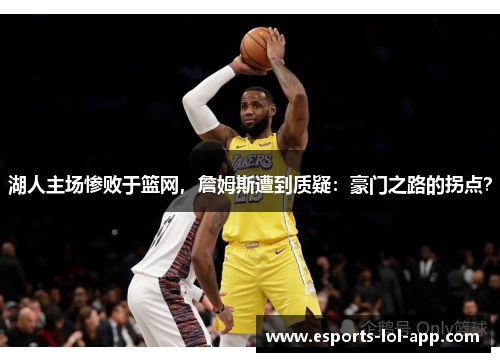 湖人主场惨败于篮网，詹姆斯遭到质疑：豪门之路的拐点？